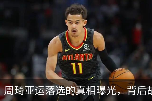 周琦亚运落选的真相曝光，背后故事令人唏嘘