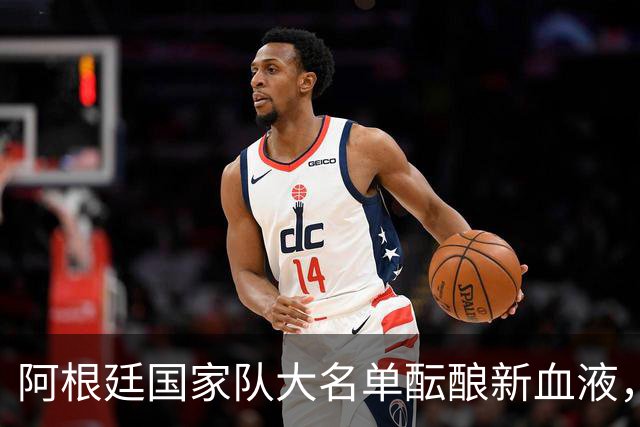 阿根廷国家队大名单酝酿新血液，布兰科或成新星